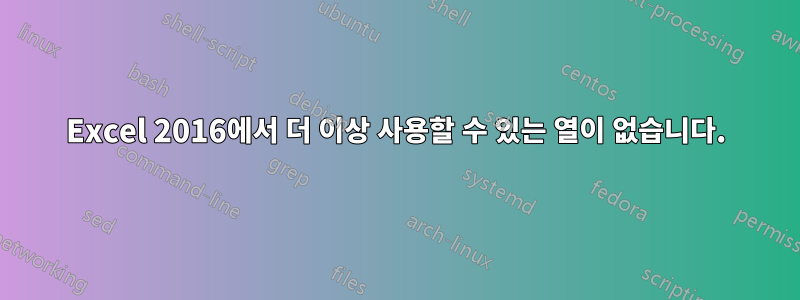 Excel 2016에서 더 이상 사용할 수 있는 열이 없습니다.