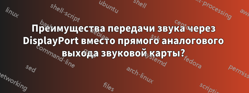 Преимущества передачи звука через DisplayPort вместо прямого аналогового выхода звуковой карты?