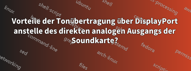 Vorteile der Tonübertragung über DisplayPort anstelle des direkten analogen Ausgangs der Soundkarte?