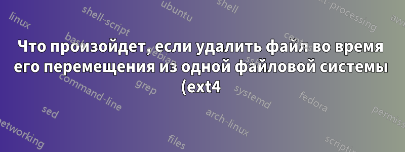 Что произойдет, если удалить файл во время его перемещения из одной файловой системы (ext4) в другую (NTFS)?