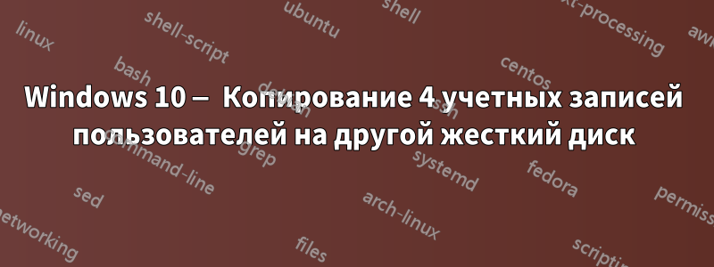 Windows 10 — Копирование 4 учетных записей пользователей на другой жесткий диск