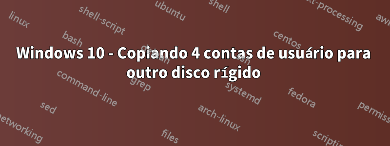 Windows 10 - Copiando 4 contas de usuário para outro disco rígido