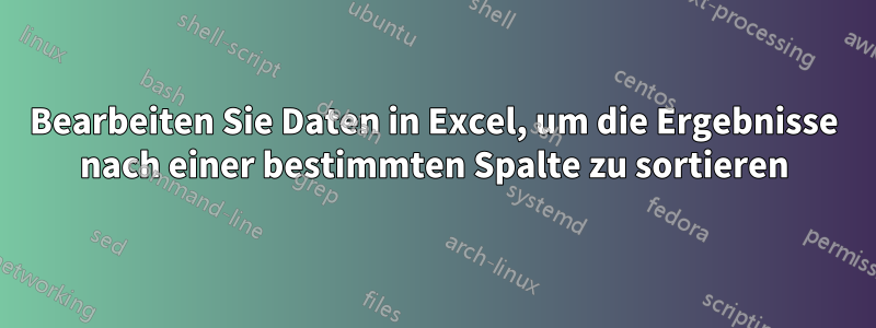 Bearbeiten Sie Daten in Excel, um die Ergebnisse nach einer bestimmten Spalte zu sortieren