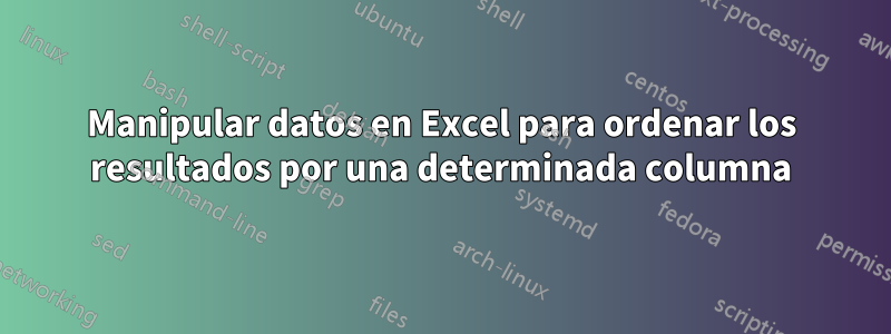 Manipular datos en Excel para ordenar los resultados por una determinada columna