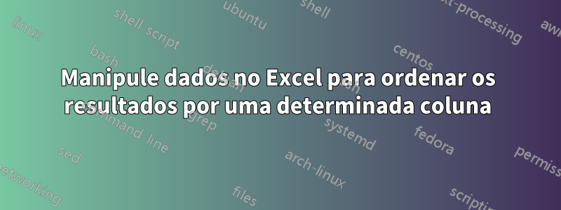 Manipule dados no Excel para ordenar os resultados por uma determinada coluna
