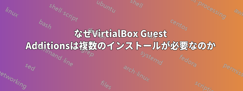 なぜVirtialBox Guest Additionsは複数のインストールが必要なのか