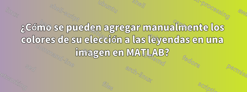 ¿Cómo se pueden agregar manualmente los colores de su elección a las leyendas en una imagen en MATLAB?
