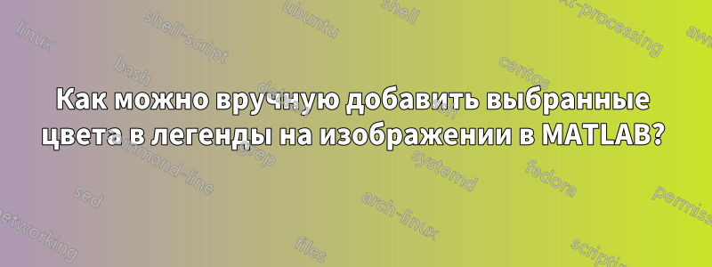 Как можно вручную добавить выбранные цвета в легенды на изображении в MATLAB?