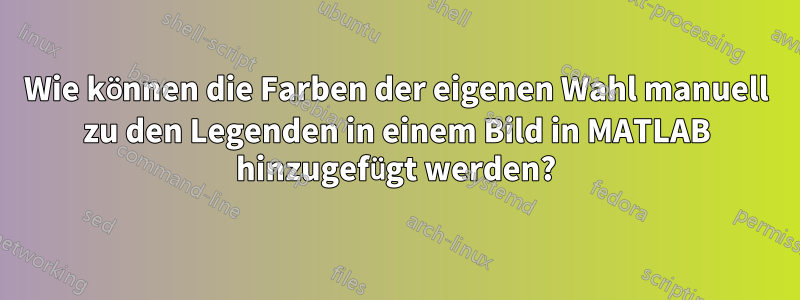 Wie können die Farben der eigenen Wahl manuell zu den Legenden in einem Bild in MATLAB hinzugefügt werden?