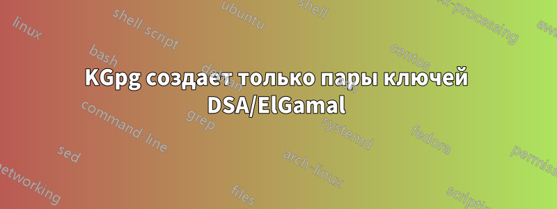 KGpg создает только пары ключей DSA/ElGamal