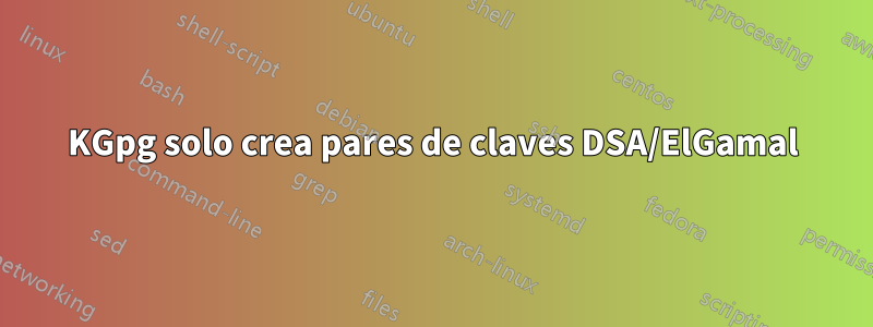 KGpg solo crea pares de claves DSA/ElGamal