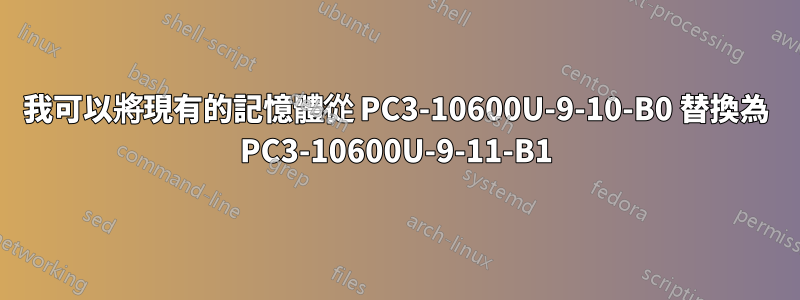 我可以將現有的記憶體從 PC3-10600U-9-10-B0 替換為 PC3-10600U-9-11-B1