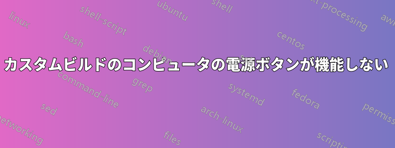カスタムビルドのコンピュータの電源ボタンが機能しない