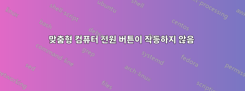 맞춤형 컴퓨터 전원 버튼이 작동하지 않음