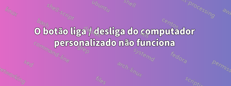 O botão liga / desliga do computador personalizado não funciona