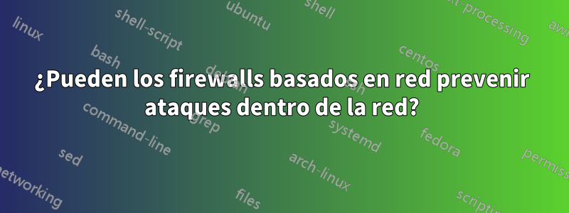 ¿Pueden los firewalls basados ​​en red prevenir ataques dentro de la red?