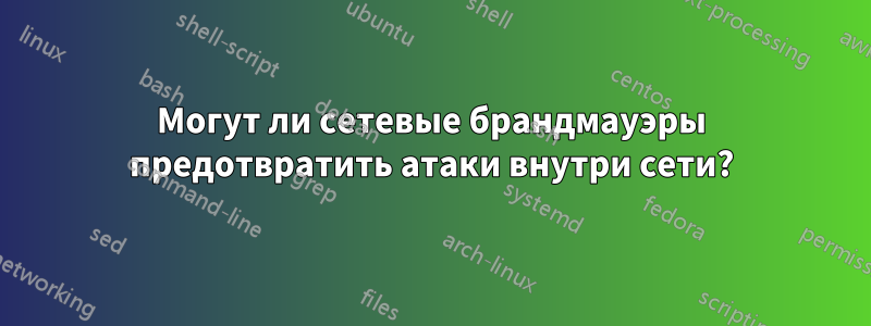 Могут ли сетевые брандмауэры предотвратить атаки внутри сети?