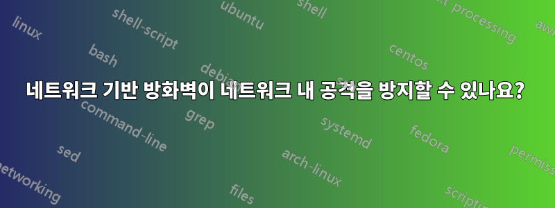 네트워크 기반 방화벽이 네트워크 내 공격을 방지할 수 있나요?