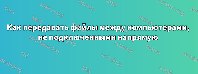 Как передавать файлы между компьютерами, не подключенными напрямую