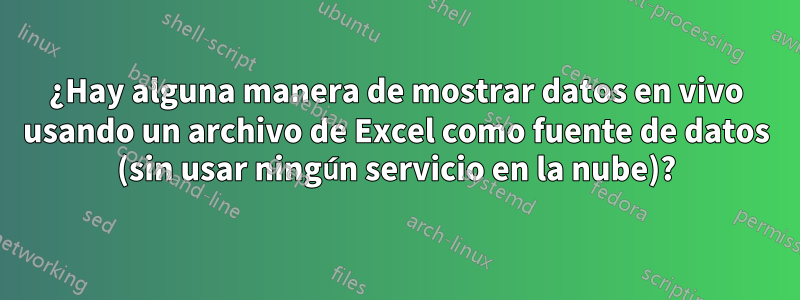 ¿Hay alguna manera de mostrar datos en vivo usando un archivo de Excel como fuente de datos (sin usar ningún servicio en la nube)?