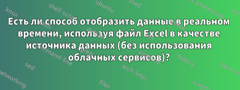 Есть ли способ отобразить данные в реальном времени, используя файл Excel в качестве источника данных (без использования облачных сервисов)?