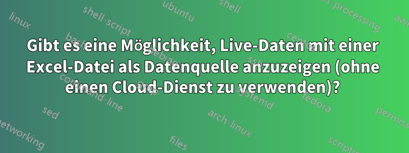 Gibt es eine Möglichkeit, Live-Daten mit einer Excel-Datei als Datenquelle anzuzeigen (ohne einen Cloud-Dienst zu verwenden)?