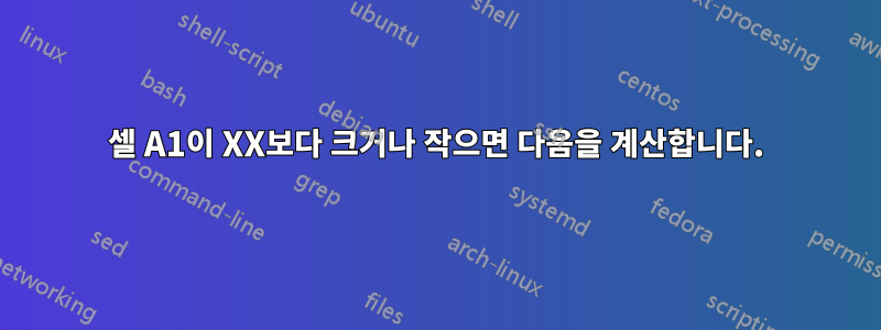 셀 A1이 XX보다 크거나 작으면 다음을 계산합니다.