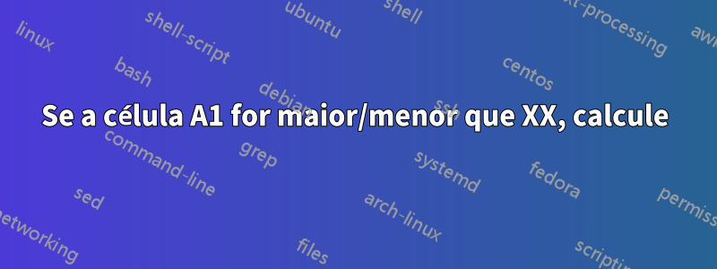 Se a célula A1 for maior/menor que XX, calcule