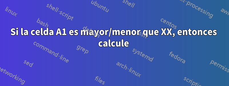 Si la celda A1 es mayor/menor que XX, entonces calcule