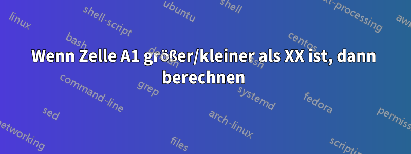 Wenn Zelle A1 größer/kleiner als XX ist, dann berechnen