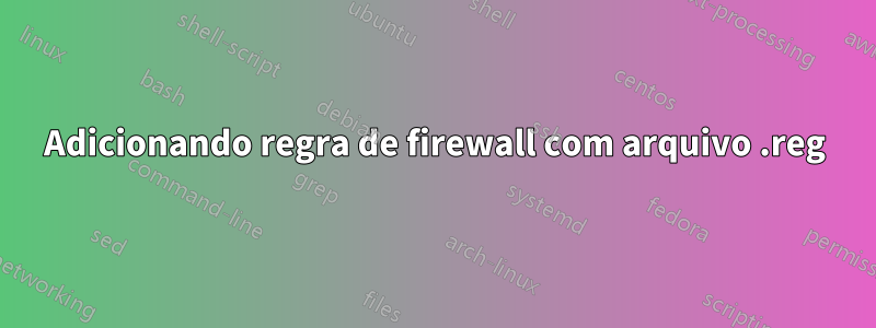 Adicionando regra de firewall com arquivo .reg
