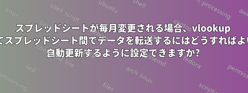 スプレッドシートが毎月変更される場合、vlookup を使用してスプレッドシート間でデータを転送するにはどうすればよいですか? 自動更新するように設定できますか?
