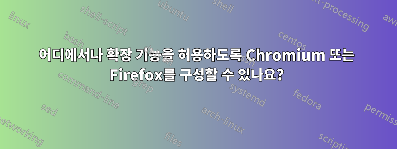 어디에서나 확장 기능을 허용하도록 Chromium 또는 Firefox를 구성할 수 있나요?