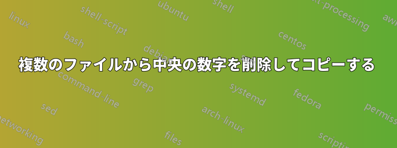 複数のファイルから中央の数字を削除してコピーする