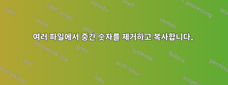 여러 파일에서 중간 숫자를 제거하고 복사합니다.