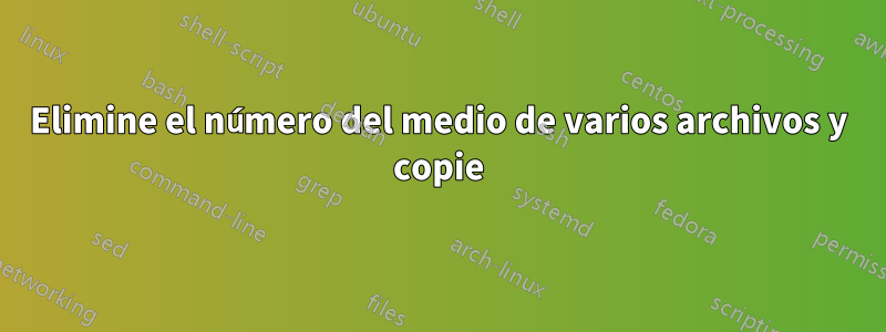 Elimine el número del medio de varios archivos y copie