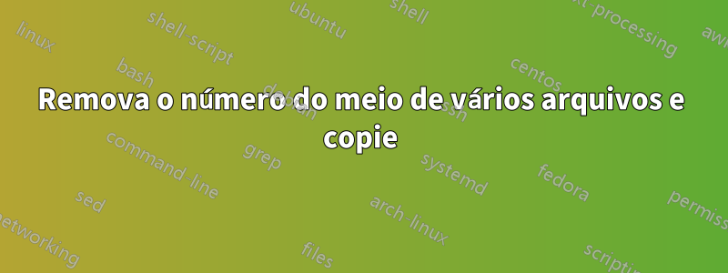 Remova o número do meio de vários arquivos e copie