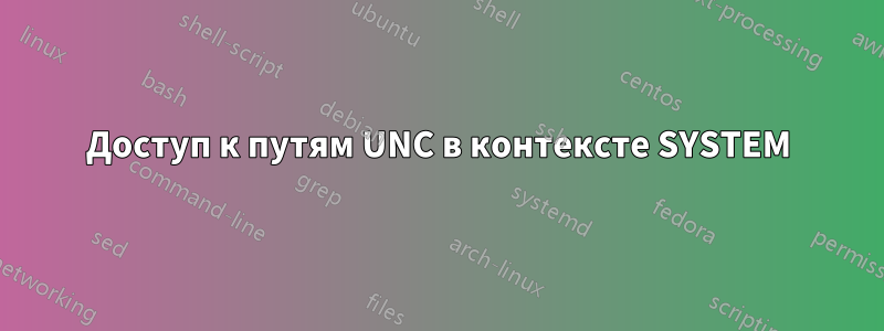 Доступ к путям UNC в контексте SYSTEM