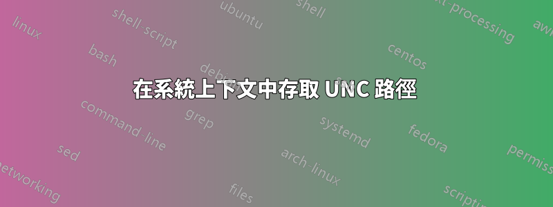 在系統上下文中存取 UNC 路徑