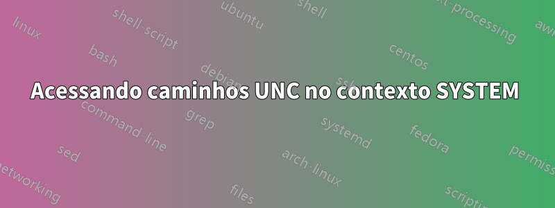 Acessando caminhos UNC no contexto SYSTEM
