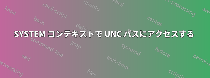 SYSTEM コンテキストで UNC パスにアクセスする