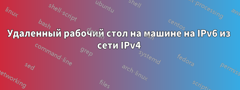 Удаленный рабочий стол на машине на IPv6 из сети IPv4