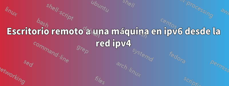 Escritorio remoto a una máquina en ipv6 desde la red ipv4