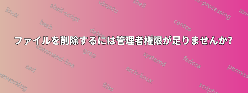 ファイルを削除するには管理者権限が足りませんか?