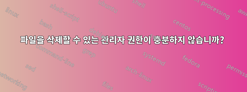 파일을 삭제할 수 있는 관리자 권한이 충분하지 않습니까?