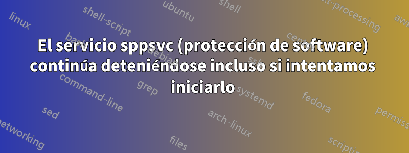 El servicio sppsvc (protección de software) continúa deteniéndose incluso si intentamos iniciarlo