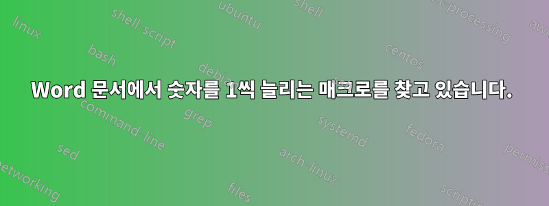 Word 문서에서 숫자를 1씩 늘리는 매크로를 찾고 있습니다.