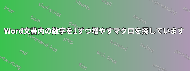 Word文書内の数字を1ずつ増やすマクロを探しています