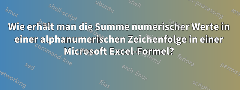 Wie erhält man die Summe numerischer Werte in einer alphanumerischen Zeichenfolge in einer Microsoft Excel-Formel?