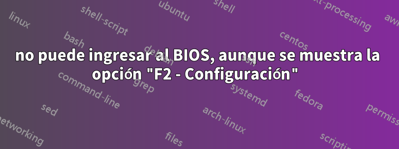 no puede ingresar al BIOS, aunque se muestra la opción "F2 - Configuración"